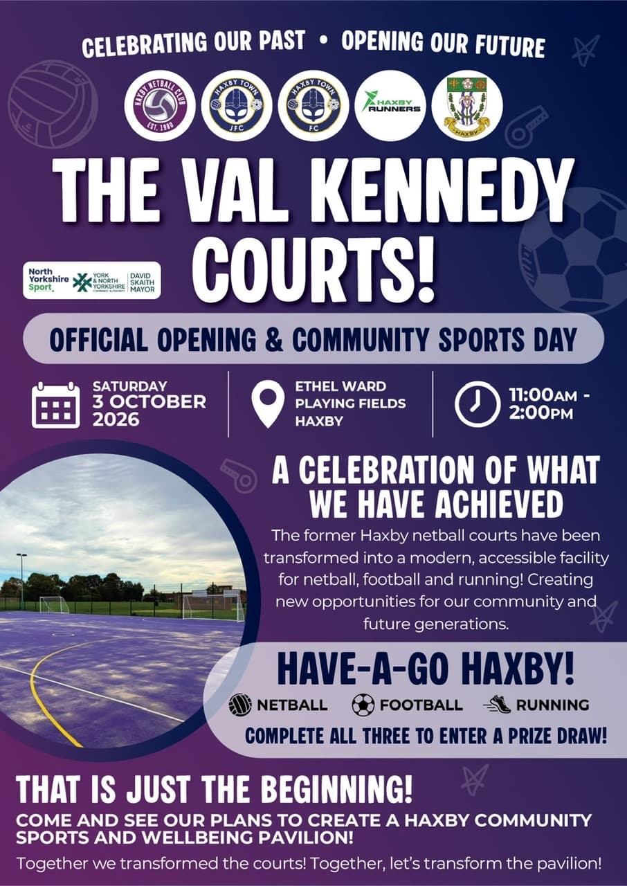 Poster for the official opening. The badges of Haxby Netball, Haxby Town JFC, Haxby Town FC, Haxby Runners and Haxby Town Council sit above the words “The Val Kennedy Courts — official opening and community sports day”, with Saturday 3 October 2026, Ethel Ward Playing Fields and 11am to 2pm below them, beside a photograph of the resurfaced courts. Lower down: have-a-go netball, football and running, complete all three to enter a prize draw, and plans for a Haxby community sports and wellbeing pavilion.